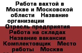 Работа вахтой в Москве и Московской области › Название организации ­ Employer › Отрасль предприятия ­ Работа на складах › Название вакансии ­ Комплектовщик › Место работы ­ Москва › Минимальный оклад ­ 35 000 › Максимальный оклад ­ 60 000 › Возраст от ­ 18 › Возраст до ­ 56 - Московская обл., Москва г. Работа » Вакансии   